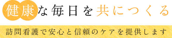 健康な毎日を共につくる 訪問看護で安心と信頼のケアを提供します